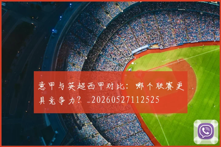 意甲与英超西甲对比：哪个联赛更具竞争力？_20260527112525