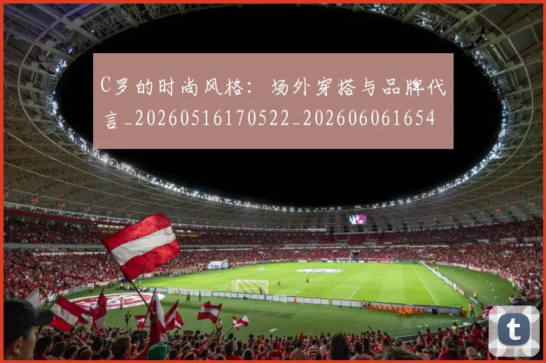 C罗的时尚风格:场外穿搭与品牌代言_20260516170522_20260606165425