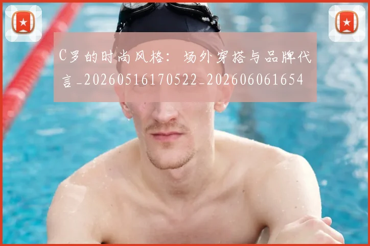 C罗的时尚风格:场外穿搭与品牌代言_20260516170522_20260606165425