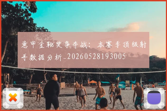 意甲金靴奖争夺战:本赛季顶级射手数据分析_20260528193005