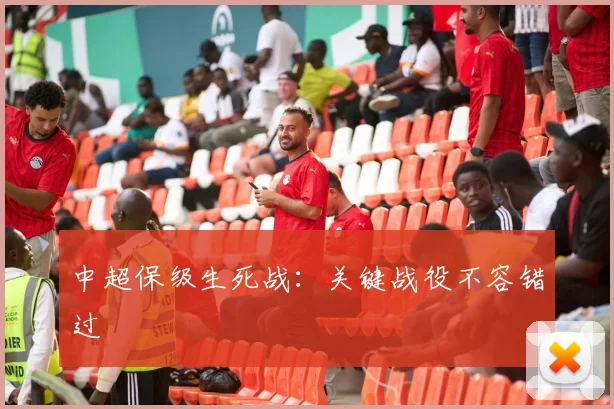 中超保级生死战：关键战役不容错过