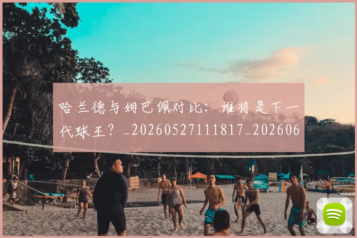 哈兰德与姆巴佩对比：谁将是下一代球王？_20260527111817_20260608142742