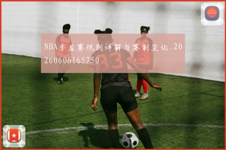 NBA季后赛规则详解与赛制变化_20260606165750