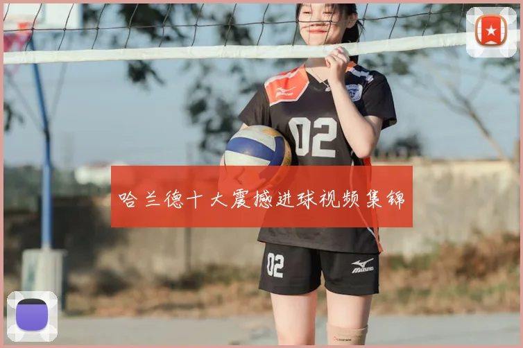 哈兰德十大震撼进球视频集锦