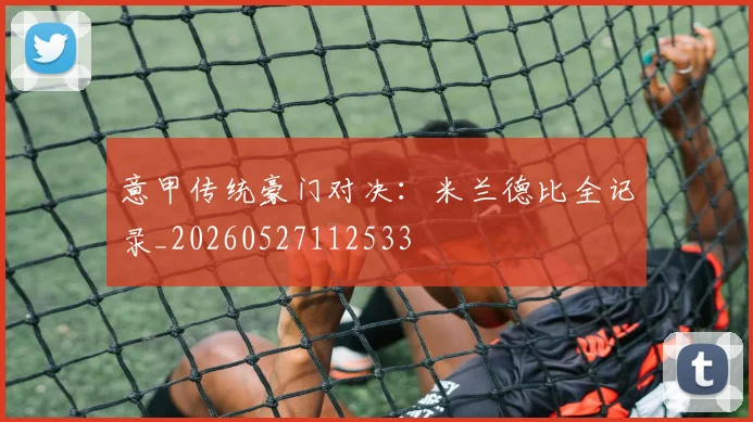 意甲传统豪门对决:米兰德比全记录_20260527112533