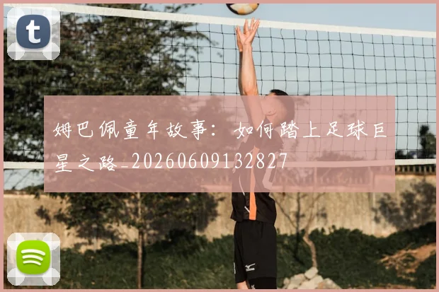 姆巴佩童年故事:如何踏上足球巨星之路_20260609132827