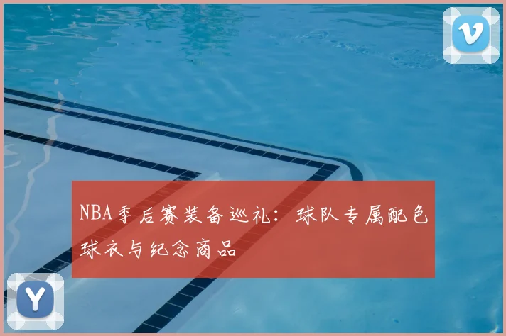 NBA季后赛装备巡礼:球队专属配色球衣与纪念商品