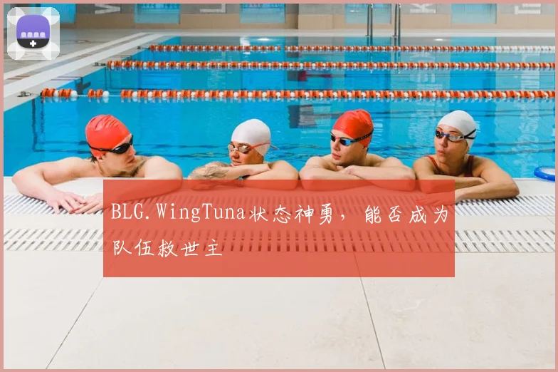 BLG.WingTuna状态神勇，能否成为队伍救世主