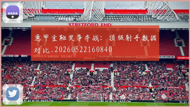意甲金靴奖争夺战：顶级射手数据对比_20260522160840