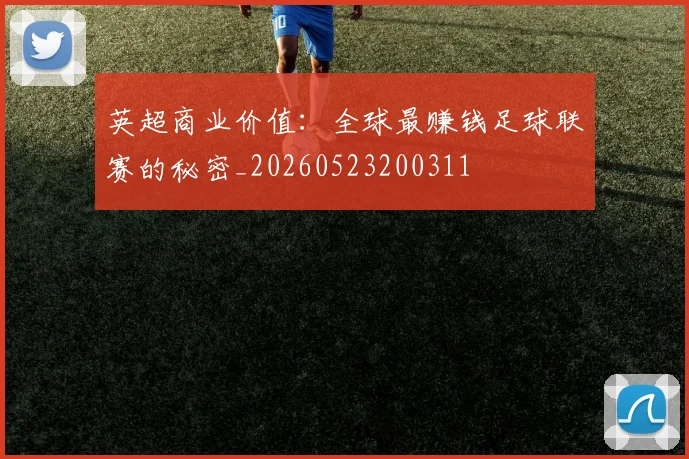 英超商业价值:全球最赚钱足球联赛的秘密_20260523200311