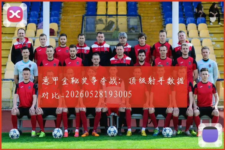 意甲金靴奖争夺战:顶级射手数据对比_20260528193005