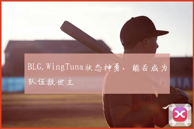 BLG.WingTuna状态神勇，能否成为队伍救世主