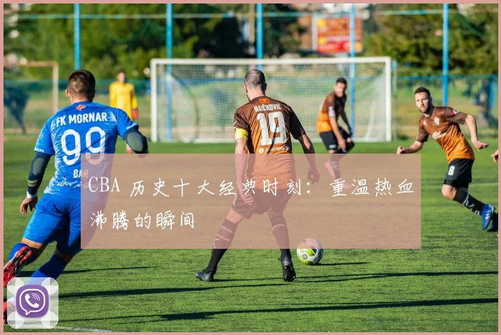 CBA 历史十大经典时刻:重温热血沸腾的瞬间